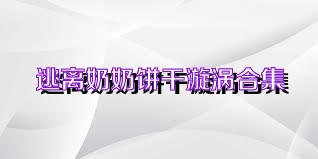 逃离奶奶饼干漩涡合集