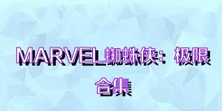 MARVEL蜘蛛侠：极限合集
