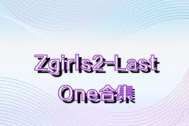 Zgirls2-LastOne合集